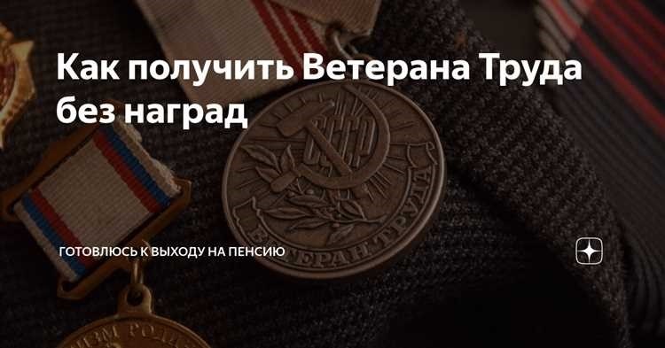 Как получить звание ветерана труда без наград полезные советы